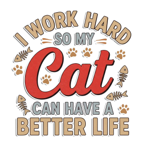 I Work Hard So My Cat Can Have a Better Life